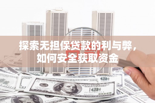 萍乡探索无担保贷款的利与弊，如何安全获取资金