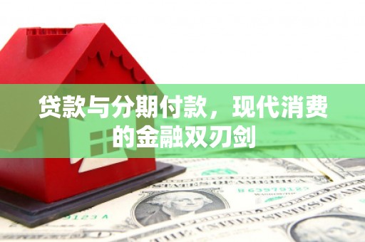 萍乡贷款与分期付款，现代消费的金融双刃剑
