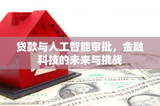 萍乡贷款与人工智能审批，金融科技的未来与挑战