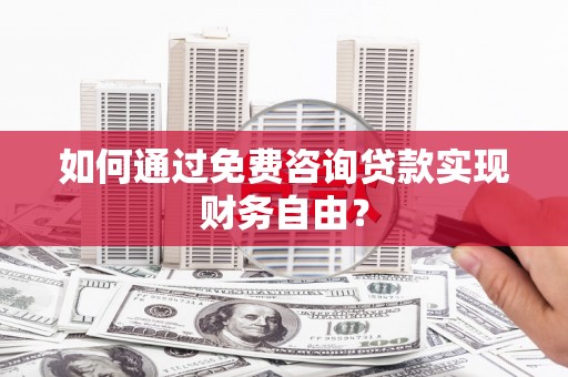 萍乡如何通过免费咨询贷款实现财务自由？