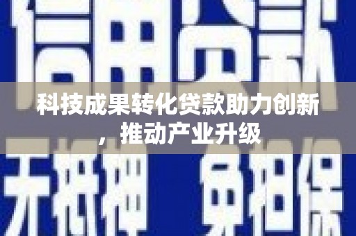 萍乡科技成果转化贷款助力创新，推动产业升级