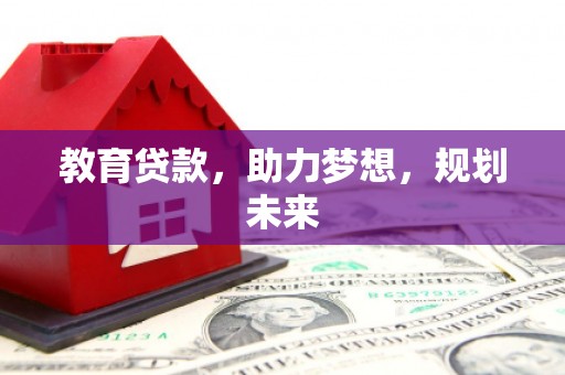 萍乡教育贷款，助力梦想，规划未来
