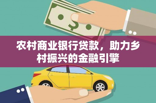 萍乡农村商业银行贷款，助力乡村振兴的金融引擎