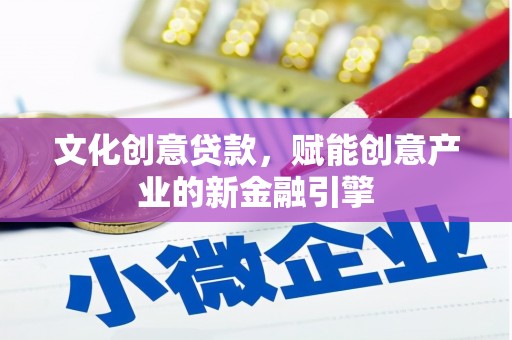 萍乡文化创意贷款，赋能创意产业的新金融引擎