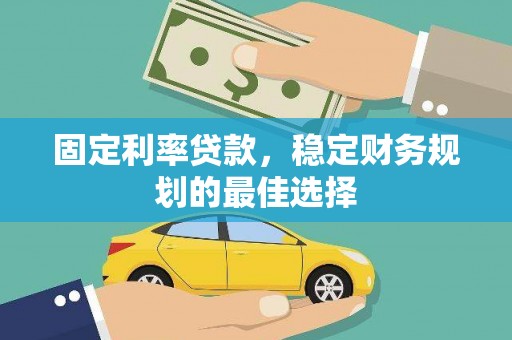 萍乡固定利率贷款，稳定财务规划的最佳选择