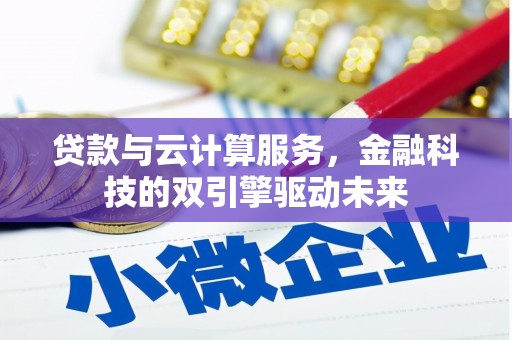 萍乡贷款与云计算服务，金融科技的双引擎驱动未来