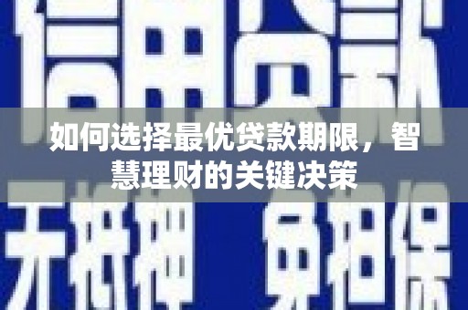 萍乡如何选择最优贷款期限，智慧理财的关键决策
