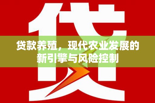 萍乡贷款养殖，现代农业发展的新引擎与风险控制
