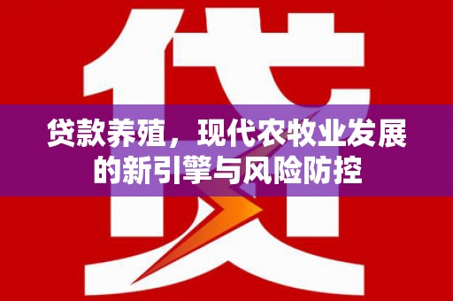 萍乡贷款养殖，现代农牧业发展的新引擎与风险防控
