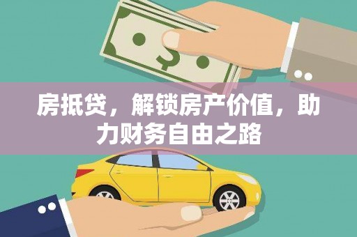 萍乡房抵贷，解锁房产价值，助力财务自由之路