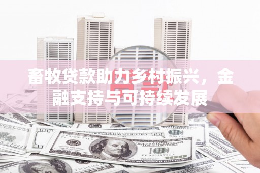 萍乡畜牧贷款助力乡村振兴，金融支持与可持续发展