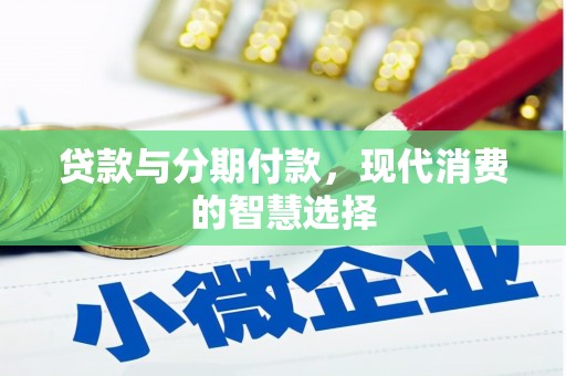 萍乡贷款与分期付款，现代消费的智慧选择