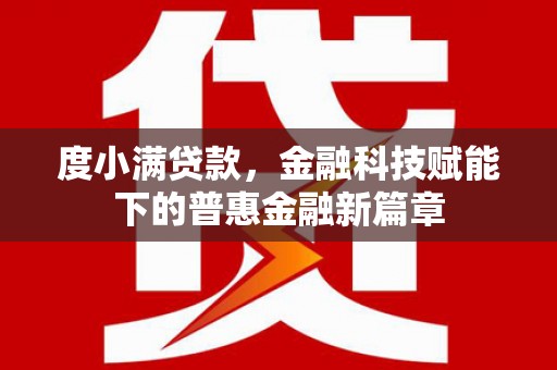 萍乡度小满贷款，金融科技赋能下的普惠金融新篇章