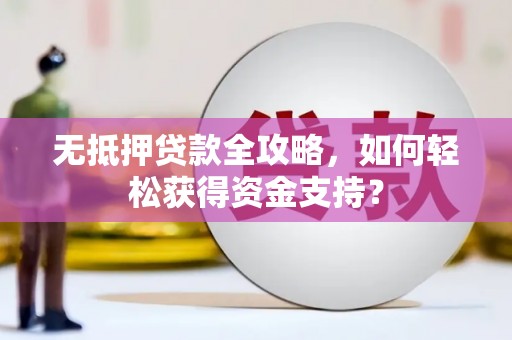 萍乡无抵押贷款全攻略，如何轻松获得资金支持？