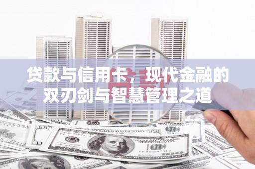 萍乡贷款与信用卡，现代金融的双刃剑与智慧管理之道