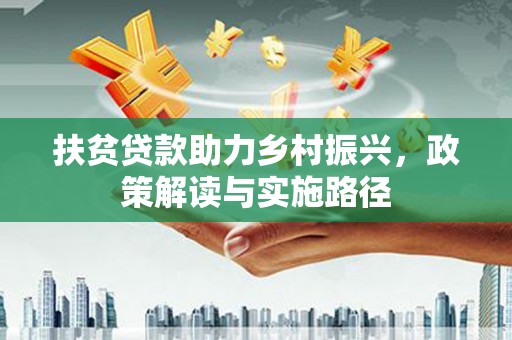 萍乡扶贫贷款助力乡村振兴，政策解读与实施路径