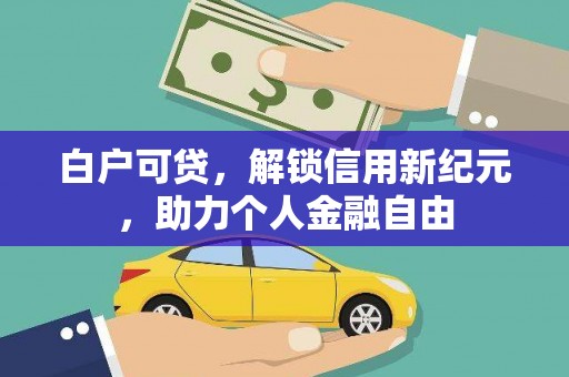 萍乡白户可贷，解锁信用新纪元，助力个人金融自由