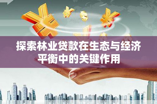 萍乡探索林业贷款在生态与经济平衡中的关键作用