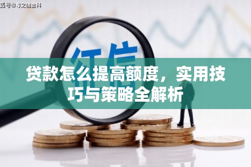 萍乡贷款怎么提高额度，实用技巧与策略全解析
