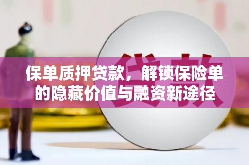 萍乡保单质押贷款，解锁保险单的隐藏价值与融资新途径