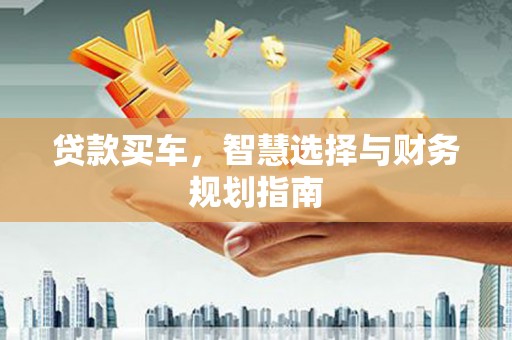 萍乡贷款买车，智慧选择与财务规划指南