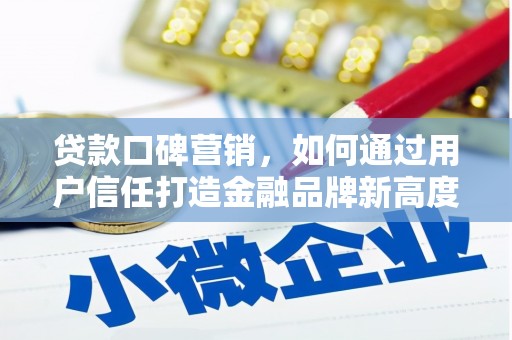 萍乡贷款口碑营销，如何通过用户信任打造金融品牌新高度