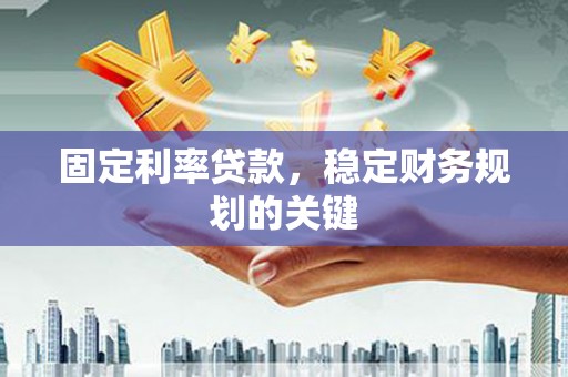 萍乡固定利率贷款，稳定财务规划的关键