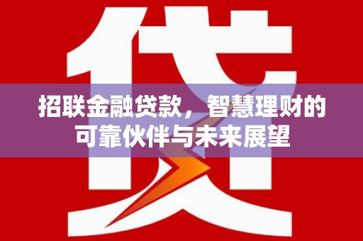 萍乡招联金融贷款，智慧理财的可靠伙伴与未来展望