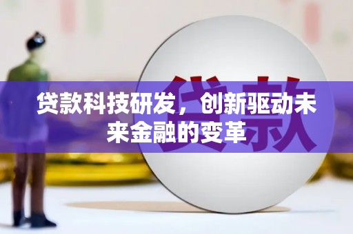 萍乡贷款科技研发，创新驱动未来金融的变革