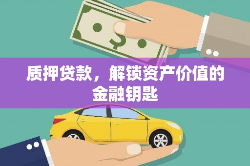萍乡质押贷款，解锁资产价值的金融钥匙