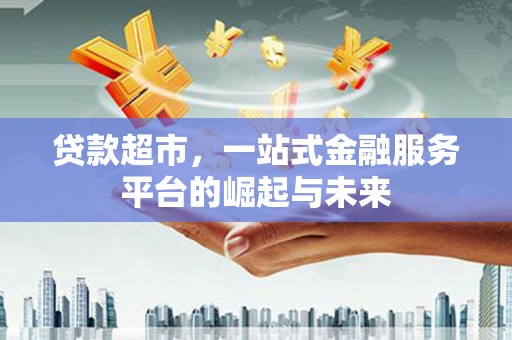 萍乡贷款超市，一站式金融服务平台的崛起与未来