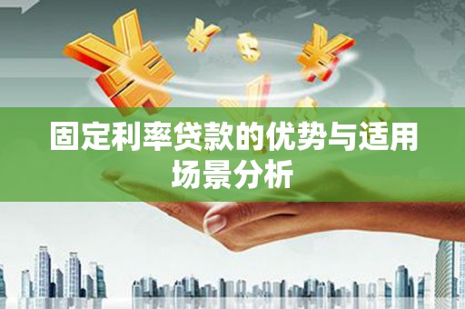 萍乡固定利率贷款的优势与适用场景分析