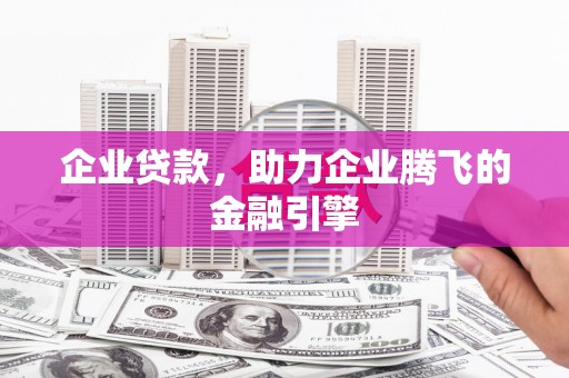 萍乡企业贷款，助力企业腾飞的金融引擎
