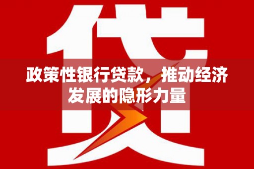 萍乡政策性银行贷款，推动经济发展的隐形力量