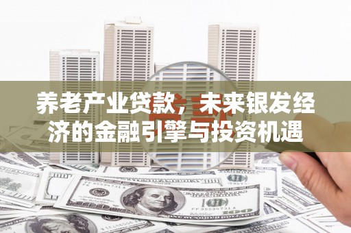 萍乡养老产业贷款，未来银发经济的金融引擎与投资机遇