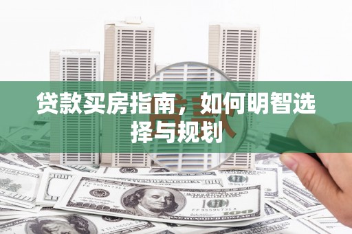 萍乡贷款买房指南，如何明智选择与规划