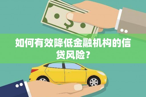 萍乡如何有效降低金融机构的信贷风险？