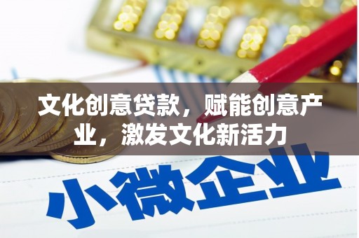 萍乡文化创意贷款，赋能创意产业，激发文化新活力