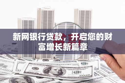 萍乡新网银行贷款，开启您的财富增长新篇章