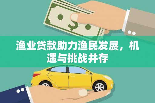 萍乡渔业贷款助力渔民发展，机遇与挑战并存
