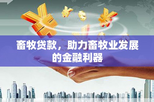 萍乡畜牧贷款，助力畜牧业发展的金融利器