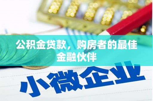 萍乡公积金贷款，购房者的最佳金融伙伴