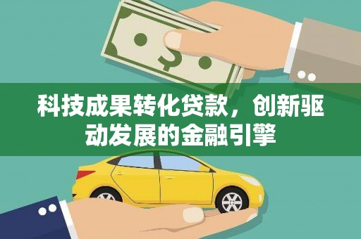 萍乡科技成果转化贷款，创新驱动发展的金融引擎