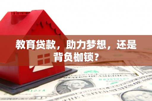 萍乡教育贷款，助力梦想，还是背负枷锁？