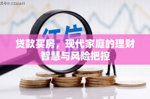 萍乡贷款买房，现代家庭的理财智慧与风险把控