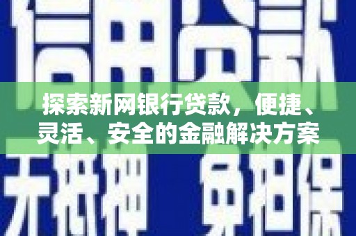 萍乡探索新网银行贷款，便捷、灵活、安全的金融解决方案