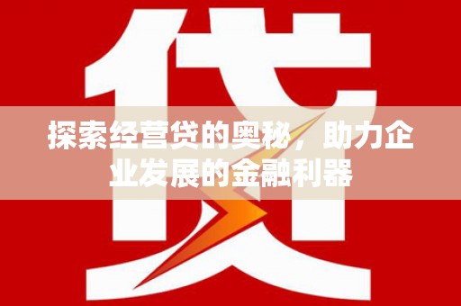 萍乡探索经营贷的奥秘，助力企业发展的金融利器