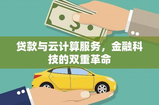 萍乡贷款与云计算服务，金融科技的双重革命