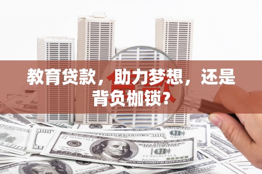 萍乡教育贷款，助力梦想，还是背负枷锁？