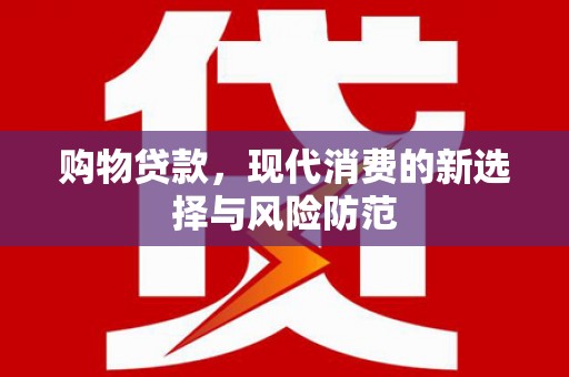 萍乡购物贷款，现代消费的新选择与风险防范